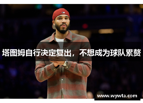 塔图姆自行决定复出，不想成为球队累赘