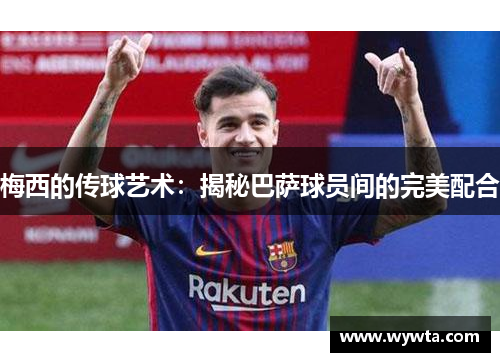 梅西的传球艺术：揭秘巴萨球员间的完美配合